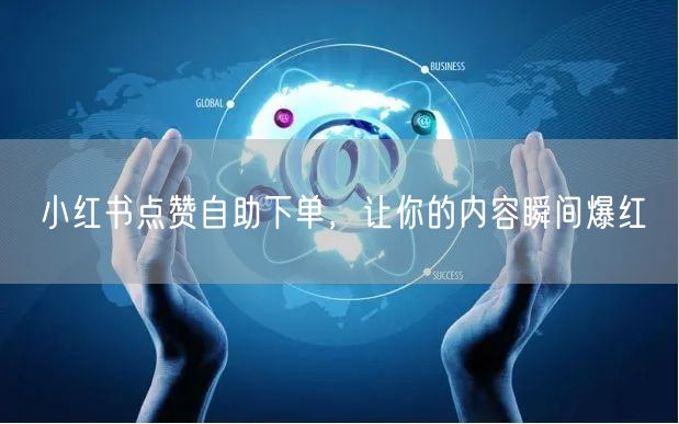 小红书点赞自助下单,让你的内容瞬间爆红