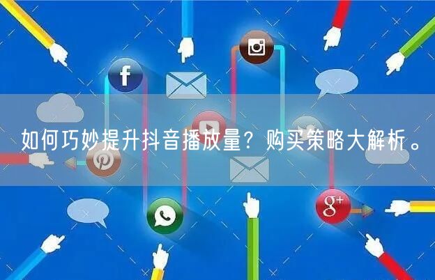 如何巧妙提升抖音播放量？购买策略大解析。