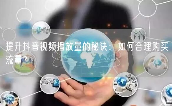 提升抖音视频播放量的秘诀：如何合理购买流量？