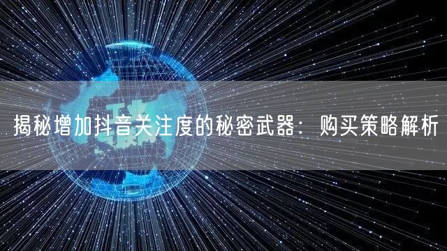 揭秘增加抖音关注度的秘密武器:购买策略解析