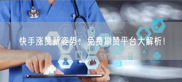 快手涨赞新姿势：免费刷赞平台大解析！