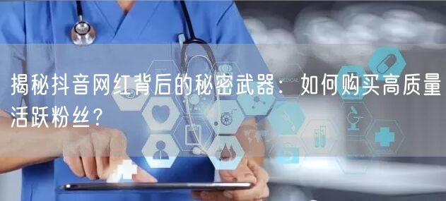 揭秘抖音网红背后的秘密武器：如何购买高质量活跃粉丝？