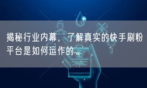 揭秘行业内幕,了解真实的快手刷粉平台是如何运作的。