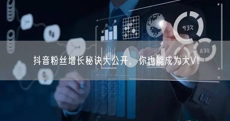 抖音粉丝增长秘诀大公开，你也能成为大V！