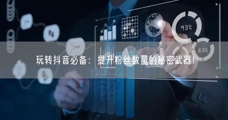 玩转抖音必备：提升粉丝数量的秘密武器！