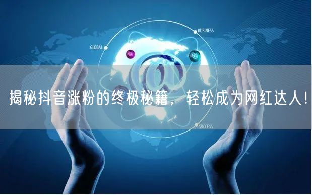 揭秘抖音涨粉的终极秘籍,轻松成为网红达人!