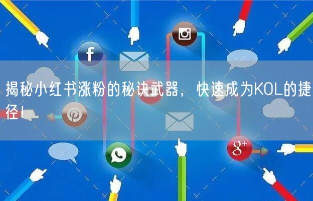 揭秘小红书涨粉的秘诀武器，快速成为KOL的捷径！