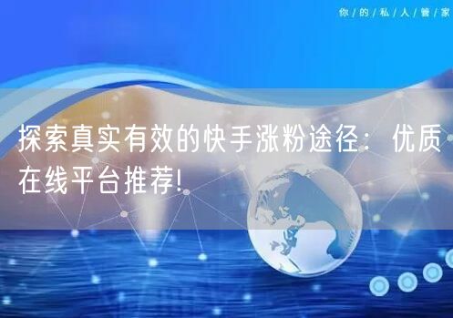 探索真实有效的快手涨粉途径:优质在线平台推荐!