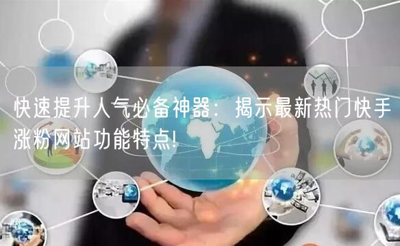 快速提升人气必备神器:揭示最新热门快手涨粉网站功能特点!
