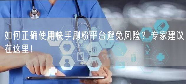 如何正确使用快手刷粉平台避免风险?专家建议在这里!