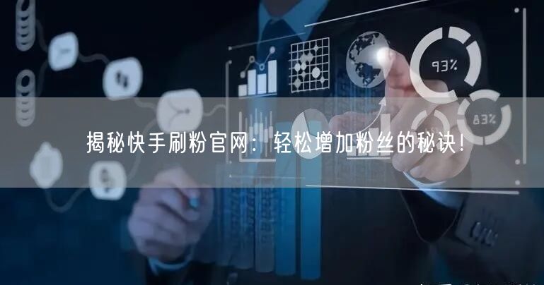 揭秘快手刷粉官网：轻松增加粉丝的秘诀！