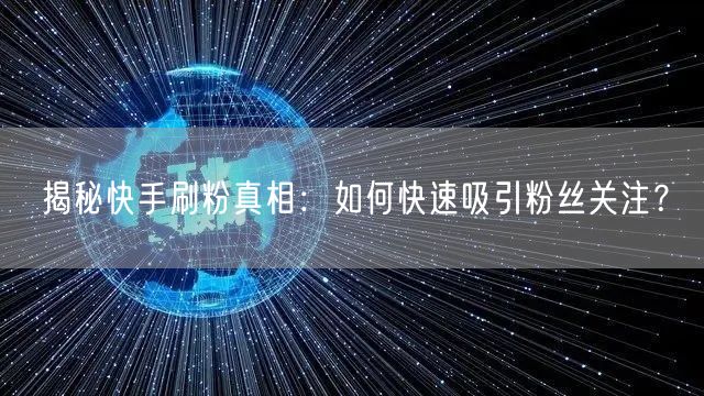 揭秘快手刷粉真相：如何快速吸引粉丝关注？