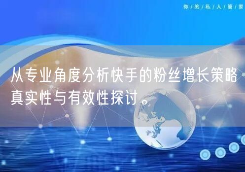 从专业角度分析快手的粉丝增长策略真实性与有效性探讨。