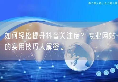 如何轻松提升抖音关注度?专业网站的实用技巧大解密。