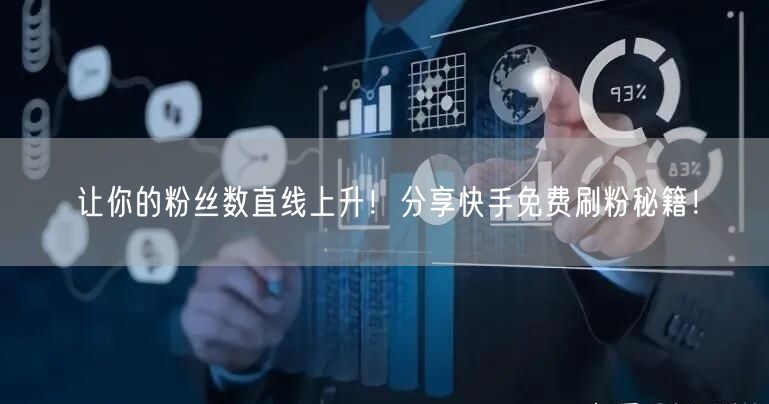 让你的粉丝数直线上升!分享快手免费刷粉秘籍!
