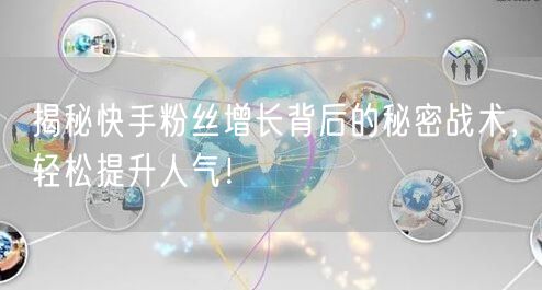 揭秘快手粉丝增长背后的秘密战术,轻松提升人气!