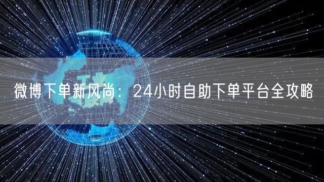 微博下单新风尚：24小时自助下单平台全攻略