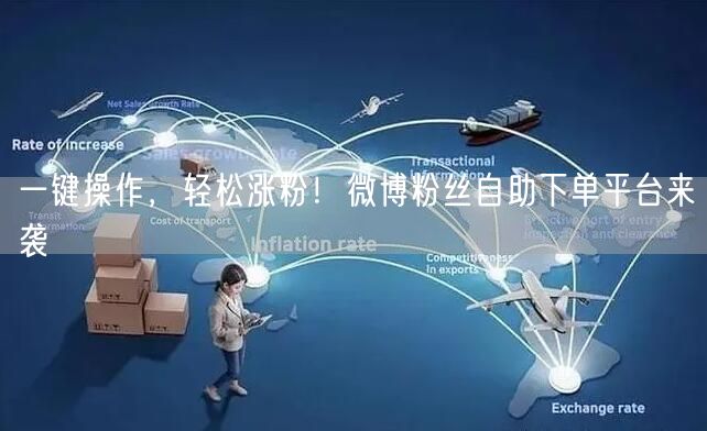 一键操作,轻松涨粉!微博粉丝自助下单平台来袭