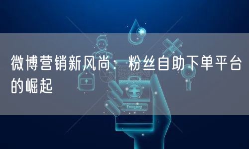微博营销新风尚:粉丝自助下单平台的崛起
