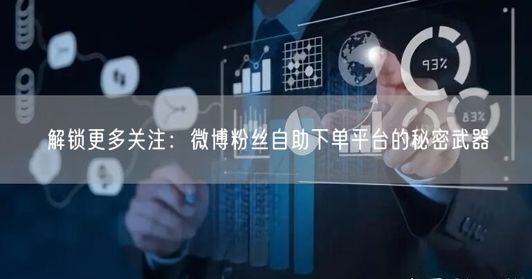 解锁更多关注:微博粉丝自助下单平台的秘密武器