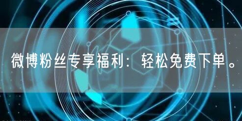 微博粉丝专享福利:轻松免费下单。
