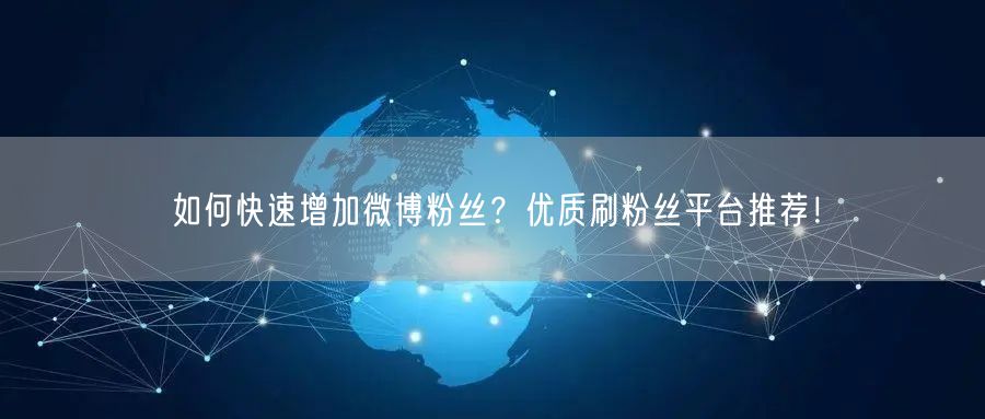 如何快速增加微博粉丝？优质刷粉丝平台推荐！