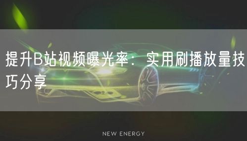 提升B站视频曝光率:实用刷播放量技巧分享