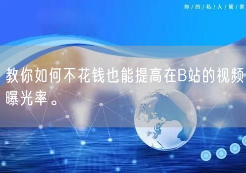 教你如何不花钱也能提高在B站的视频曝光率。