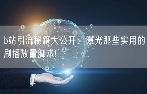 b站引流秘籍大公开：曝光那些实用的刷播放量脚本!