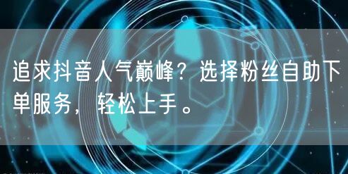 追求抖音人气巅峰?选择粉丝自助下单服务,轻松上手。