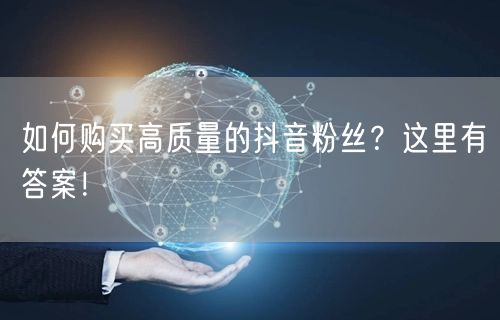 如何购买高质量的抖音粉丝？这里有答案！