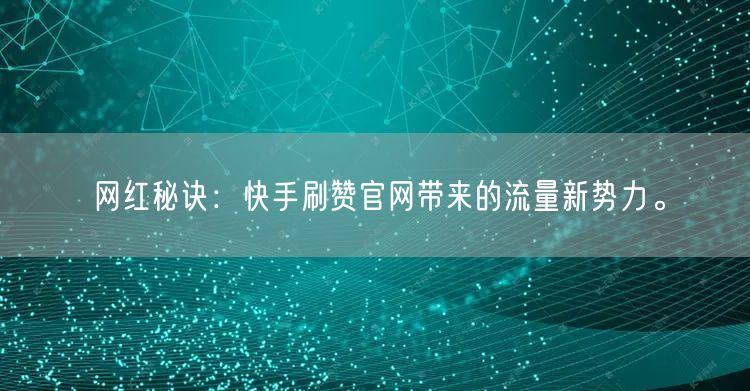 网红秘诀：快手刷赞官网带来的流量新势力。