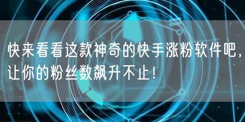 快来看看这款神奇的快手涨粉软件吧,让你的粉丝数飙升不止!