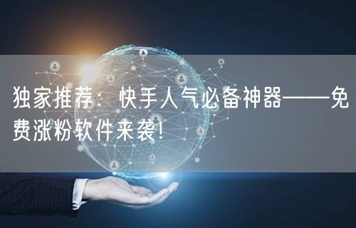 独家推荐:快手人气必备神器——免费涨粉软件来袭!
