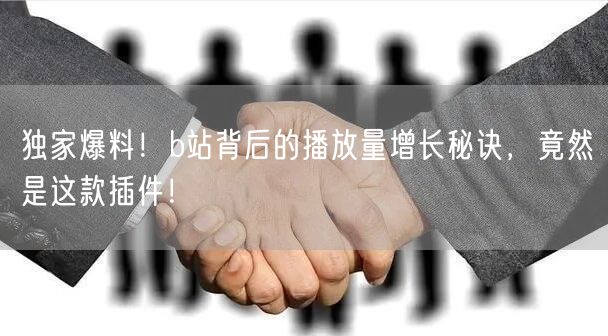 独家爆料！b站背后的播放量增长秘诀，竟然是这款插件！