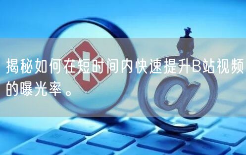 揭秘如何在短时间内快速提升B站视频的曝光率。