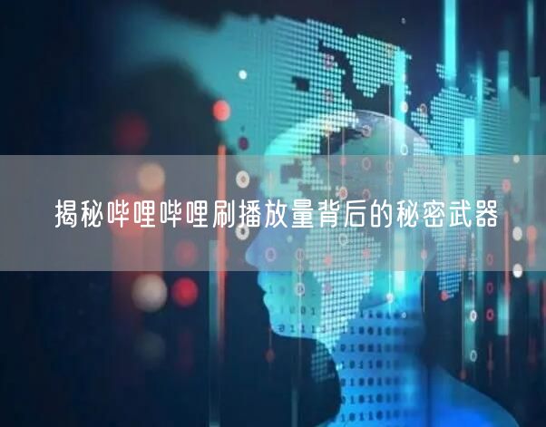揭秘哔哩哔哩刷播放量背后的秘密武器