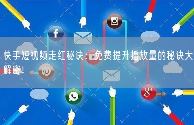 快手短视频走红秘诀:免费提升播放量的秘诀大解密!