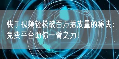 快手视频轻松破百万播放量的秘诀:免费平台助你一臂之力!