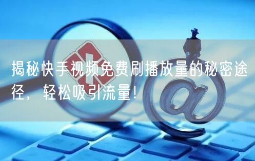 揭秘快手视频免费刷播放量的秘密途径,轻松吸引流量!