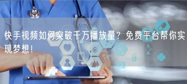 快手视频如何突破千万播放量?免费平台帮你实现梦想!