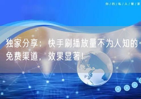 独家分享:快手刷播放量不为人知的免费渠道,效果显著!