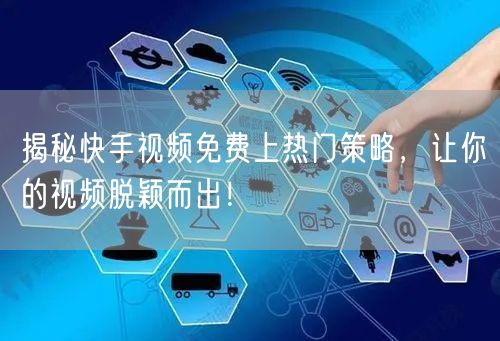 揭秘快手视频免费上热门策略,让你的视频脱颖而出!
