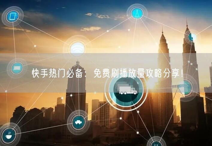 快手热门必备：免费刷播放量攻略分享！