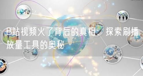 B站视频火了背后的真相:探索刷播放量工具的奥秘