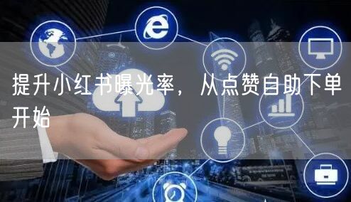 提升小红书曝光率，从点赞自助下单开始