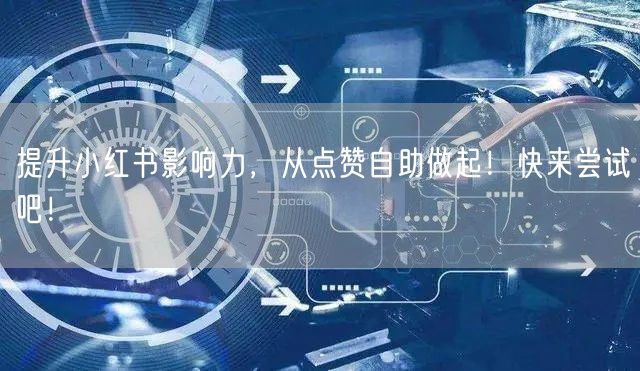 提升小红书影响力,从点赞自助做起!快来尝试吧!