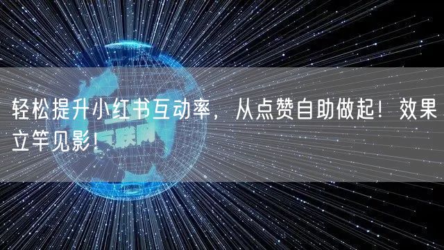 轻松提升小红书互动率,从点赞自助做起!效果立竿见影!