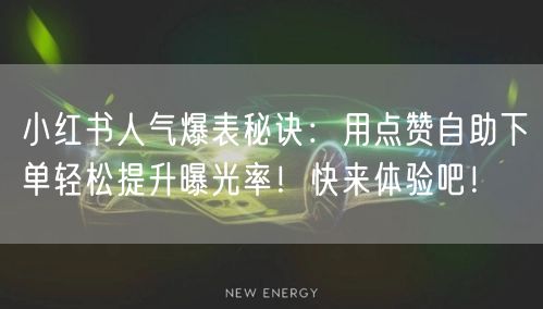 小红书人气爆表秘诀:用点赞自助下单轻松提升曝光率!快来体验吧!