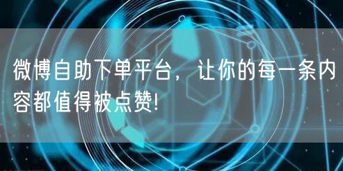 微博自助下单平台,让你的每一条内容都值得被点赞!